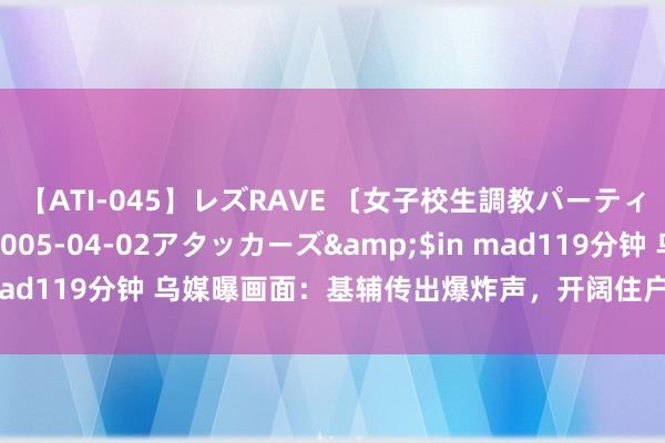 【ATI-045】レズRAVE 〔女子校生調教パーティー〕</a>2005-04-02アタッカーズ&$in mad119分钟 乌媒曝画面：基辅传出爆炸声，开阔住户赶赴地铁站避险