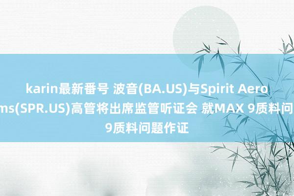 karin最新番号 波音(BA.US)与Spirit Aerosystems(SPR.US)高管将出席监管听证会 就MAX 9质料问题作证