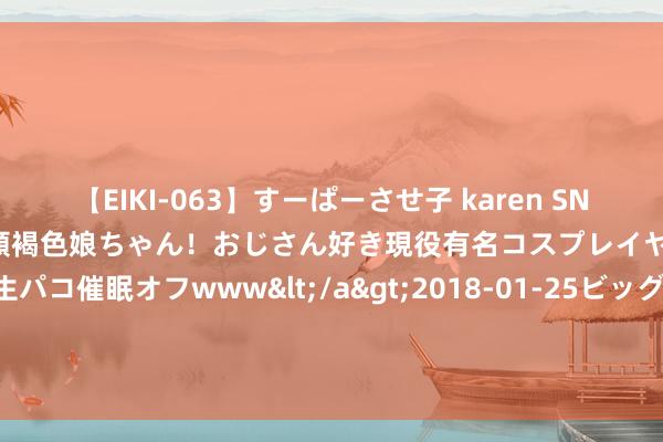 【EIKI-063】すーぱーさせ子 karen SNS炎上騒動でお馴染みのハーフ顔褐色娘ちゃん！おじさん好き現役有名コスプレイヤーの妊娠中出し生パコ催眠オフwww</a>2018-01-25ビッグモーカル&$EIKI119分钟 网易Q2营收255亿元，多元布局奏效显赫