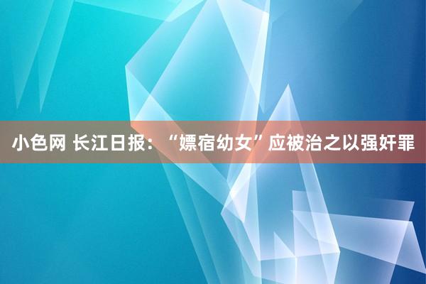 小色网 长江日报：“嫖宿幼女”应被治之以强奸罪