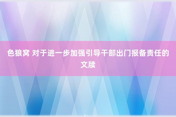 色狼窝 对于进一步加强引导干部出门报备责任的文牍