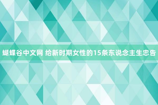 蝴蝶谷中文网 给新时期女性的15条东说念主生忠告